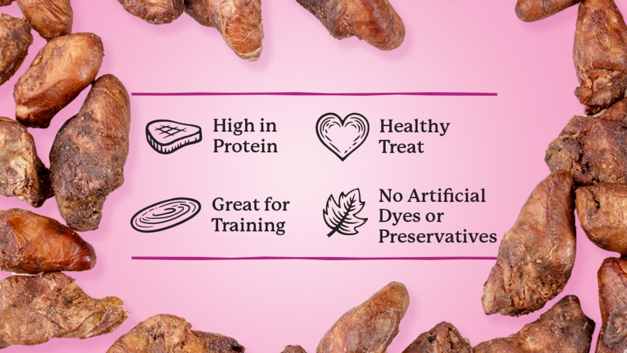 High in Protein, Healthy Treat, Great for Training, No Artificial Dyes of Preservatives